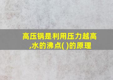 高压锅是利用压力越高,水的沸点( )的原理